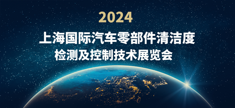 2024上海国际汽车零部件清洁度检测及控制技术展览会 2024上海国际汽车零部件清洁度检测及控制技术展览会
